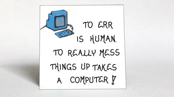 to err is human, to really mess things up takes a computer.jpg